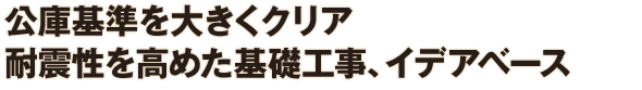 公庫基準を大きくクリア 耐震性を高めた基礎工事、イデアベース
