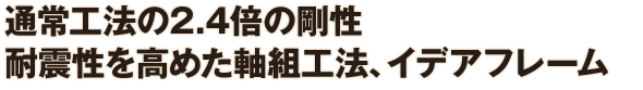 通常工法の2.4倍の剛性 耐震性を高めた軸組工法、イデアフレーム
