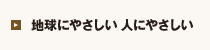 地球にやさしい 人にやさしい