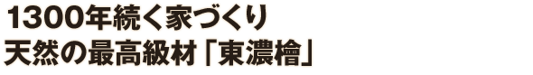 1300年続く家づくり 天然の最高級材「東濃檜」